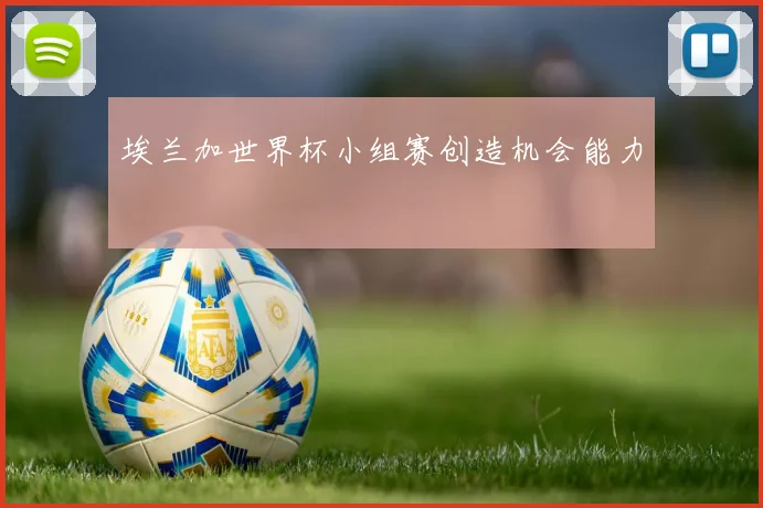 埃兰加世界杯小组赛创造机会能力
