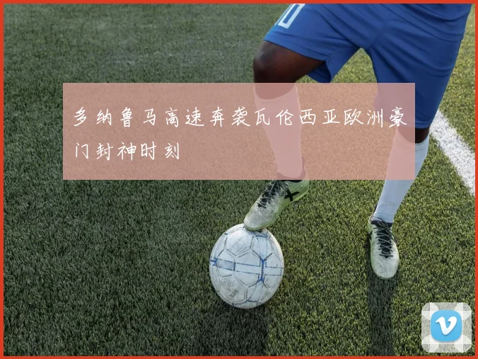 多纳鲁马高速奔袭瓦伦西亚欧洲豪门封神时刻