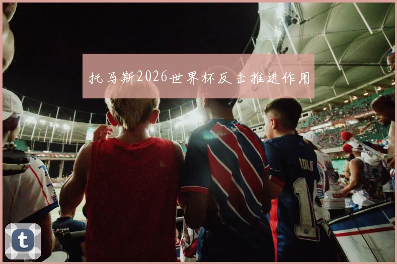 托马斯2026世界杯反击推进作用