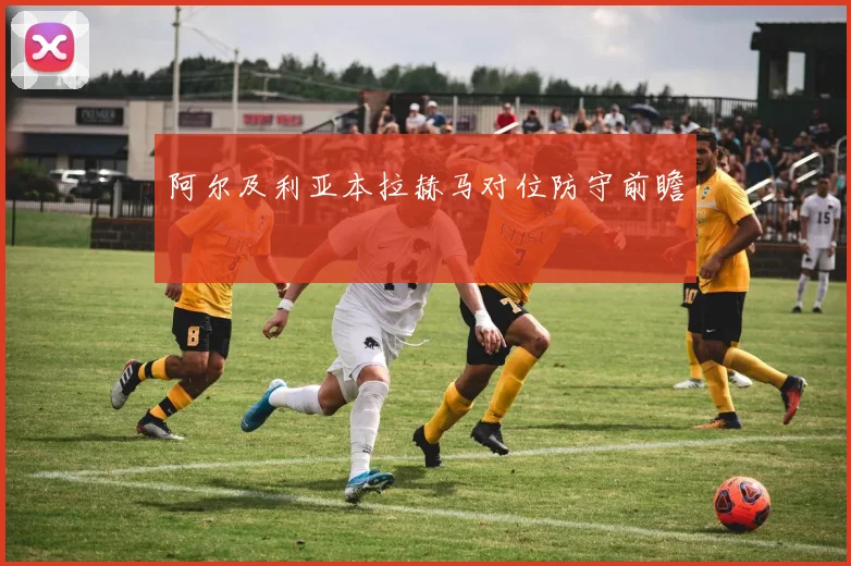 阿尔及利亚本拉赫马对位防守前瞻