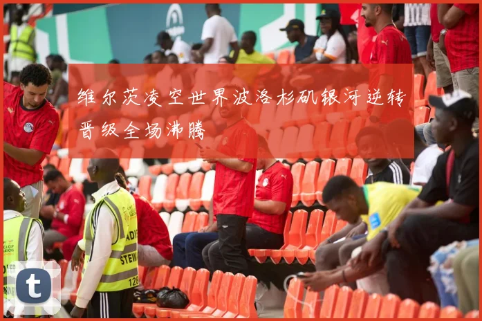 维尔茨凌空世界波洛杉矶银河逆转晋级全场沸腾