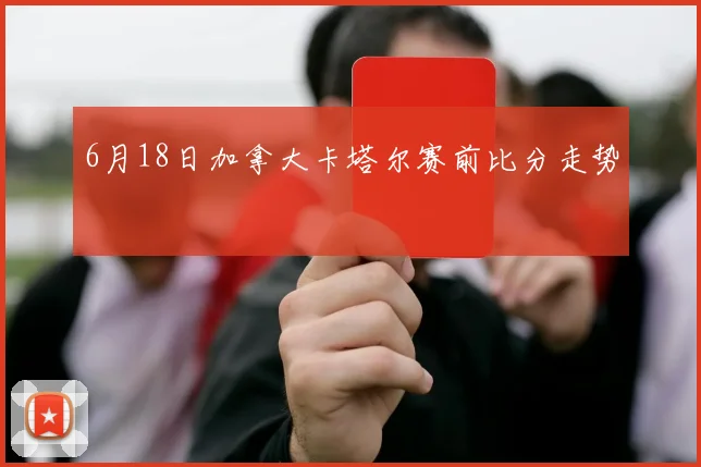 6月18日加拿大卡塔尔赛前比分走势