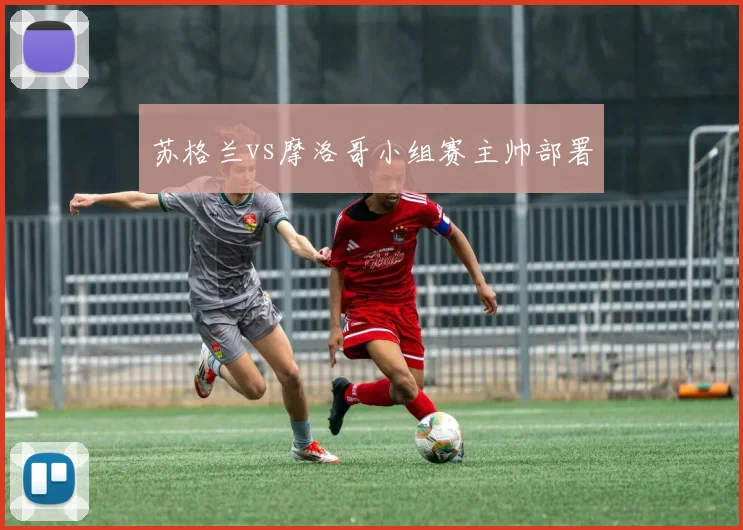 苏格兰vs摩洛哥小组赛主帅部署