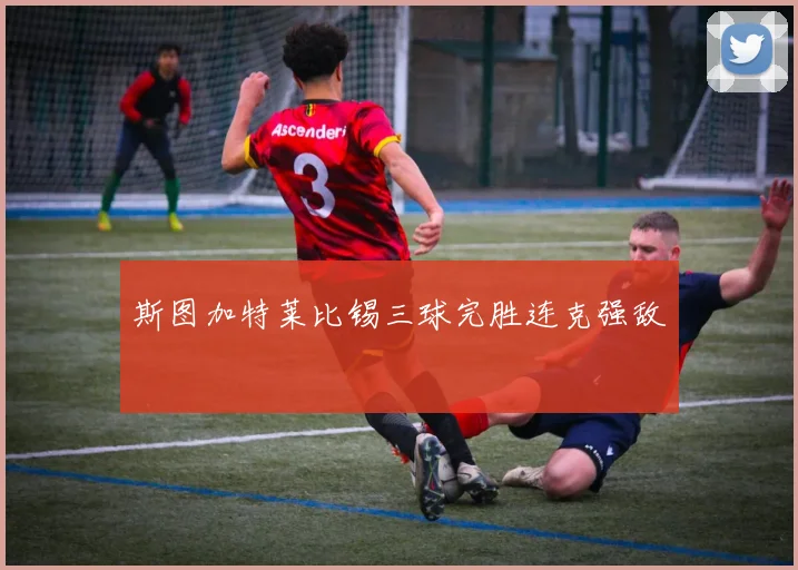 斯图加特莱比锡三球完胜连克强敌