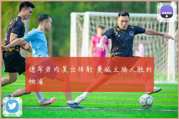 德布劳内复出传射 曼城主场大胜利物浦