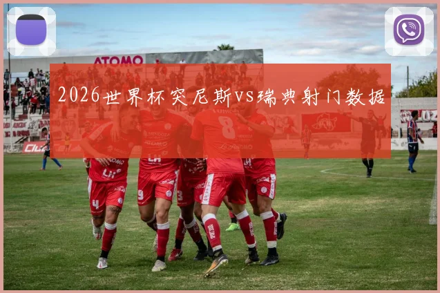 2026世界杯突尼斯vs瑞典射门数据