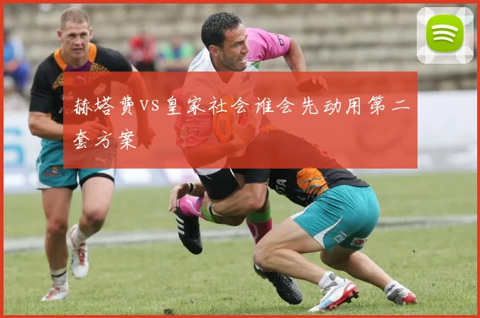 赫塔费vs皇家社会谁会先动用第二套方案