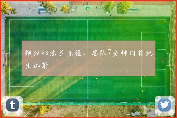 维拉vs法兰克福，客队7分钟门将托出远射