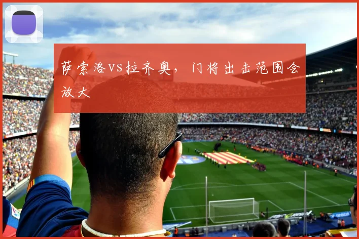 萨索洛vs拉齐奥，门将出击范围会放大