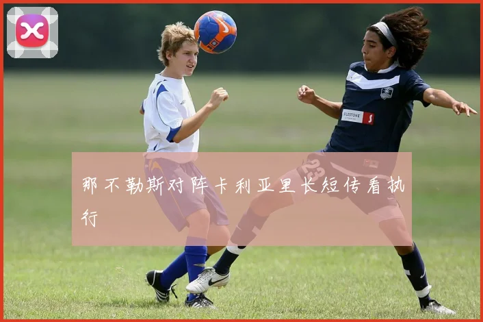 那不勒斯对阵卡利亚里长短传看执行