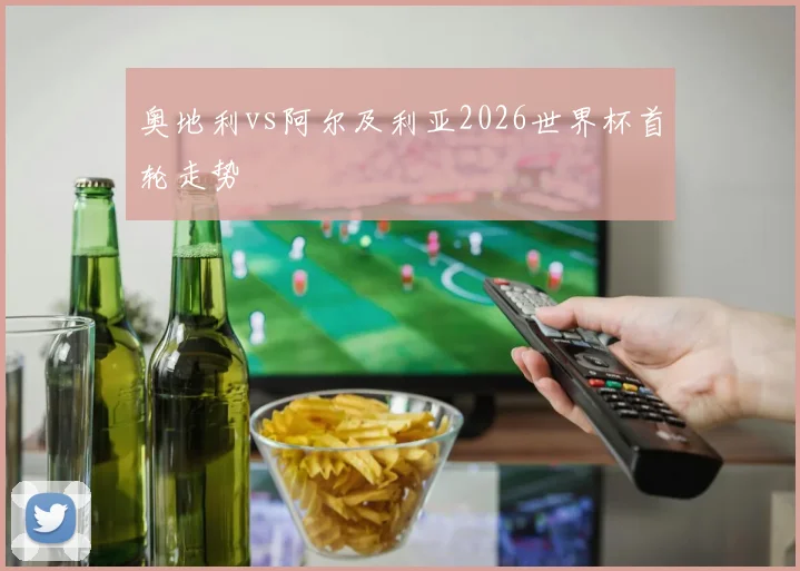 奥地利vs阿尔及利亚2026世界杯首轮走势