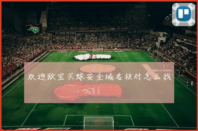 欢迎欧宝买球安全域名核对怎么找
