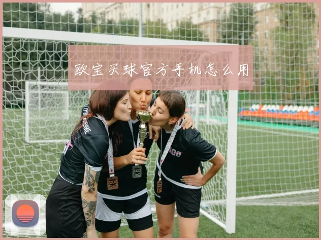欧宝买球官方手机怎么用