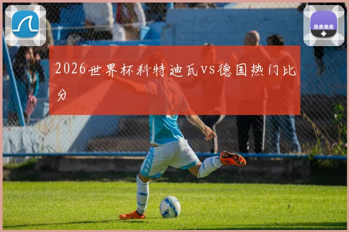 2026世界杯科特迪瓦vs德国热门比分