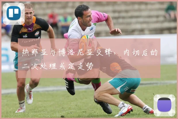 热那亚与博洛尼亚交锋，内切后的二次处理或定走势