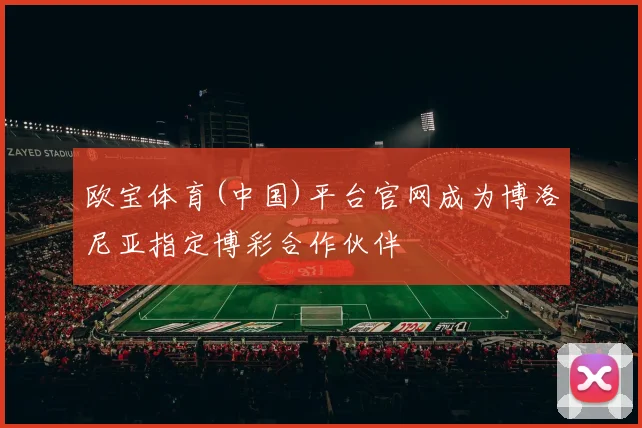 欧宝体育(中国)平台官网成为博洛尼亚指定博彩合作伙伴