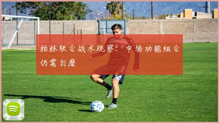 柏林联合战术观察:中场功能组合仍需打磨