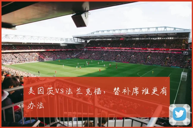 美因茨vs法兰克福，替补席谁更有办法