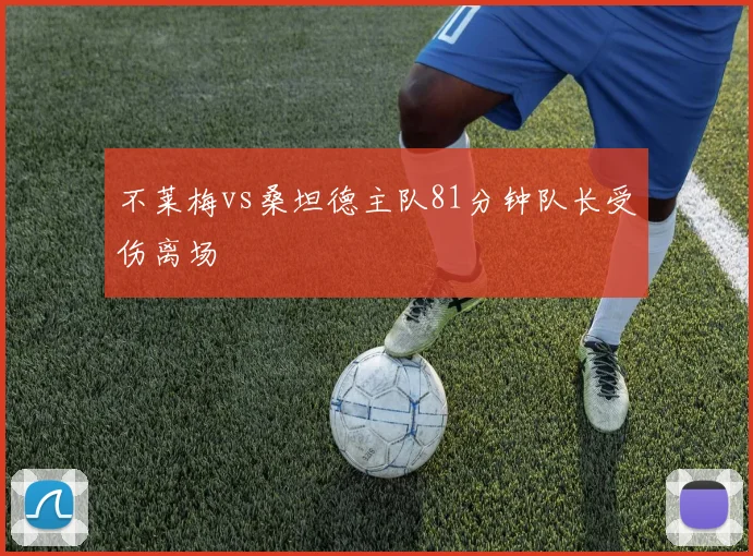 不莱梅vs桑坦德主队81分钟队长受伤离场