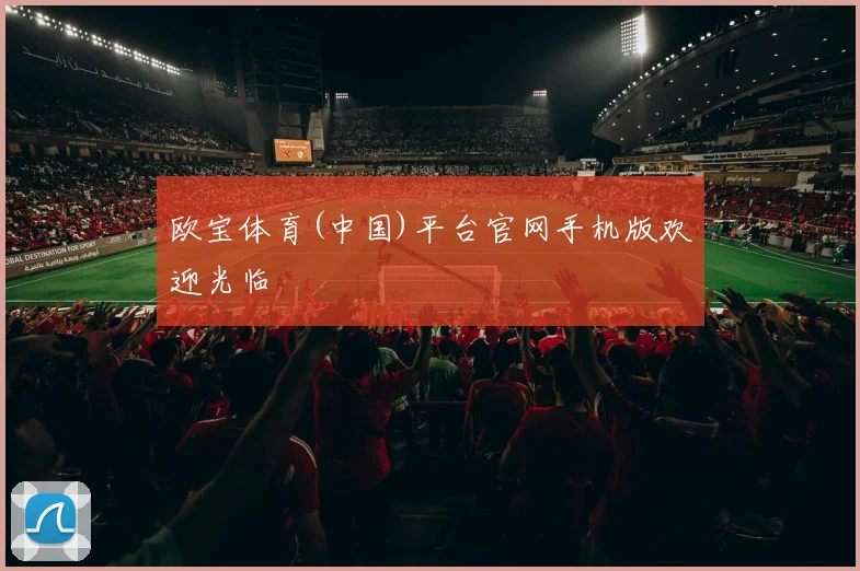 欧宝体育(中国)平台官网手机版欢迎光临